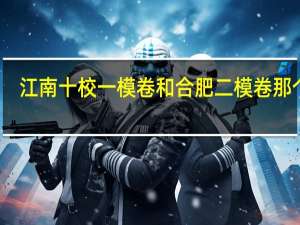 江南十校一模卷和合肥二模卷那个难