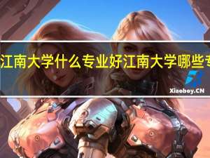 江南大学什么专业好 江南大学哪些专业好