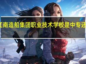 江南造船集团职业技术学校是中专还是大专