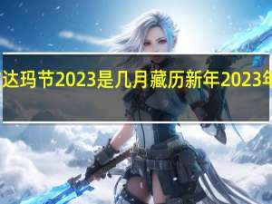 江孜达玛节2023是几月 藏历新年2023年是哪一天