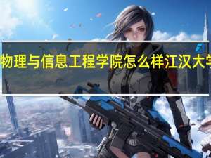 江汉大学物理与信息工程学院怎么样 江汉大学实验师范学院