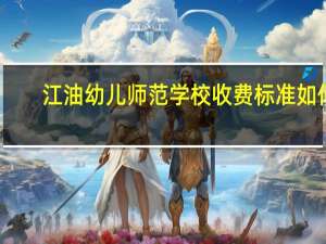 江油幼儿师范学校收费标准如何