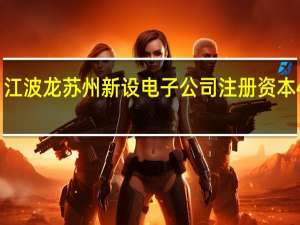 江波龙苏州新设电子公司 注册资本4亿元