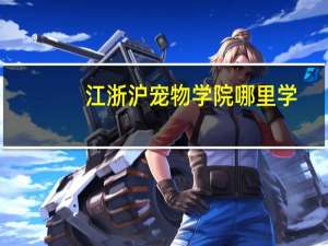 江浙沪宠物学院哪里学