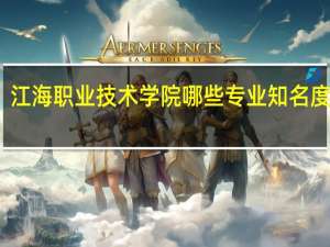 江海职业技术学院哪些专业知名度很高