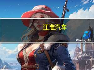 江淮汽车：拟挂牌转让乘用车公司三工厂存货等资产评估价值约44.98亿元