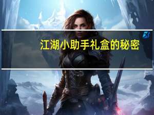 江湖小助手礼盒的秘密（江湖小助手）