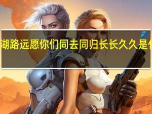 江湖路远愿你们同去同归长长久久是什么意思（长长久久是什么意思）