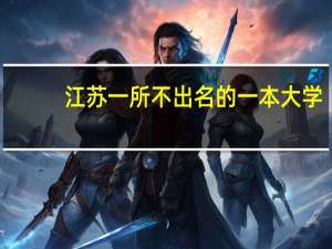 江苏一所不出名的一本大学，拥有三个校区，是哪个高校呢
