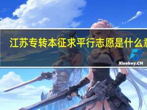 江苏专转本征求平行志愿是什么意思