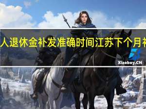 江苏中人退休金补发准确时间 江苏下个月补发退休金吗