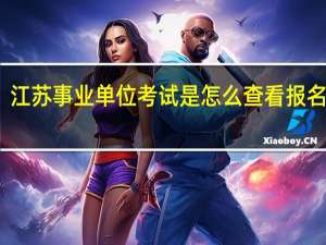江苏事业单位考试是怎么查看报名人数