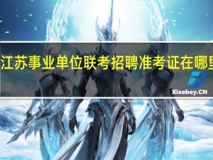 江苏事业单位联考招聘准考证在哪里打印