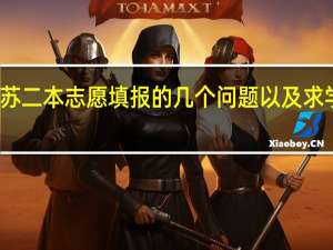 江苏二本志愿填报的几个问题以及求学校推荐