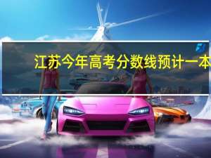 江苏今年高考分数线预计一本,二本是多少