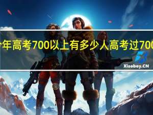 江苏今年高考700以上有多少人 高考过700分有多少人