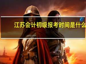 江苏会计初级报考时间是什么