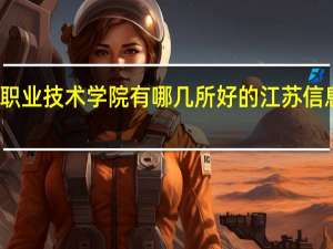 江苏信息职业技术学院有哪几所好的 江苏信息职业技术学校