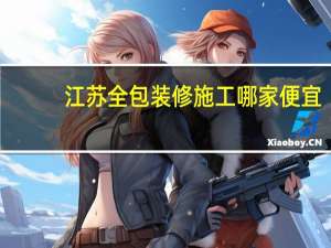江苏全包装修施工哪家便宜