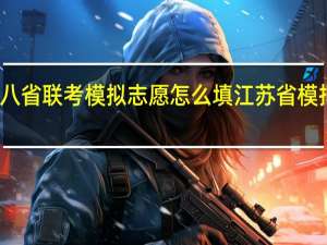 江苏八省联考模拟志愿怎么填 江苏省模拟填报志愿