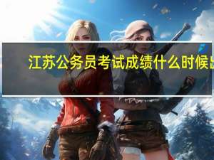 江苏公务员考试成绩什么时候出