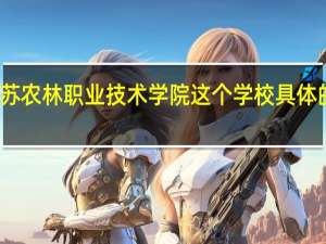 江苏农林职业技术学院这个学校具体的怎么样。