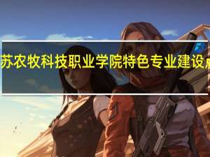 江苏农牧科技职业学院特色专业建设点有哪些