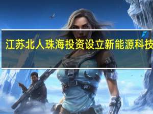 江苏北人珠海投资设立新能源科技公司