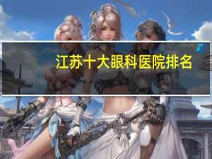 江苏十大眼科医院排名(南京眼科医院是几级)