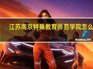 江苏南京特殊教育师范学院怎么样
