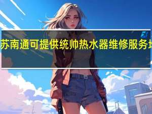 江苏南通可提供统帅热水器维修服务地址在哪