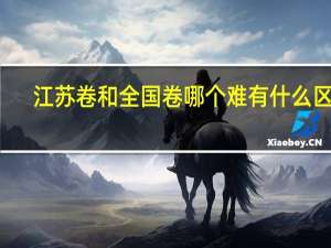 江苏卷和全国卷哪个难 有什么区别
