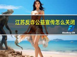 江苏反诈公益宣传怎么关闭
