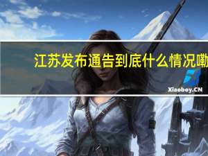 江苏发布通告 到底什么情况嘞