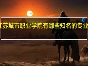 江苏城市职业学院有哪些知名的专业和学科