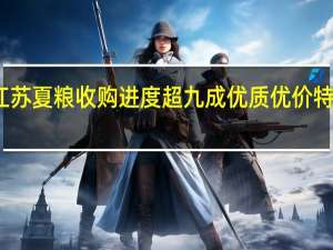 江苏夏粮收购进度超九成 优质优价特征明显