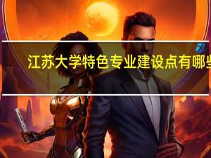 江苏大学特色专业建设点有哪些