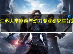 江苏大学能源与动力专业研究生好就业吗