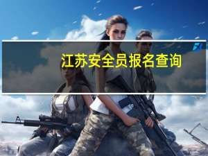 江苏安全员报名查询（江苏安全员报考条件）