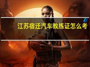 江苏宿迁汽车教练证怎么考