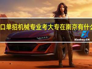 江苏对口单招机械专业考大专在南京有什么合适的学校