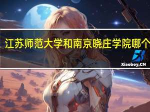 江苏师范大学和南京晓庄学院哪个好些