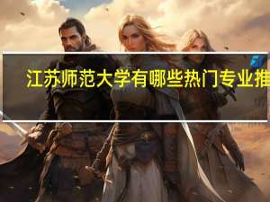 江苏师范大学有哪些热门专业推荐