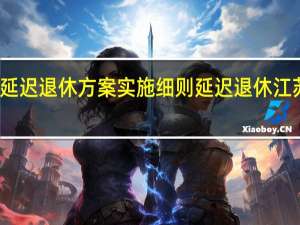 江苏延迟退休方案实施细则 延迟退休江苏率先落地