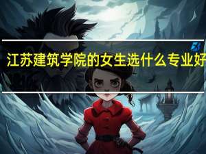 江苏建筑学院的女生选什么专业好就业