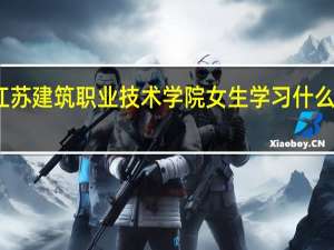 江苏建筑职业技术学院女生学习什么专业好