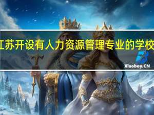 江苏开设有人力资源管理专业的学校有哪些