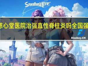江苏扬州慈心堂医院治强直性脊柱炎吗 全国强直脊柱医院排名