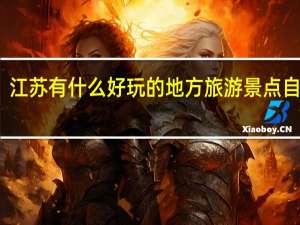 江苏有什么好玩的地方旅游景点自驾游（江苏有什么好玩的）