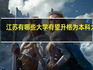 江苏有哪些大学有望升格为本科大学